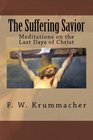 The Suffering Savior Meditations on the Last Days of Christ