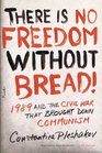 There Is No Freedom Without Bread 1989 and the Civil War That Brought Down Communism