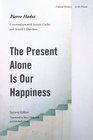 The Present Alone is Our Happiness Second Edition Conversations with Jeannie Carlier and Arnold I Davidson