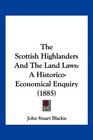 The Scottish Highlanders And The Land Laws A HistoricoEconomical Enquiry