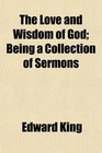 The Love and Wisdom of God Being a Collection of Sermons