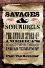 Savages and Scoundrels The Untold Story of America's Road to Empire through Indian Territory