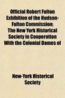 Official Robert Fulton Exhibition of the HudsonFulton Commission The New York Historical Society in Coperation With the Colonial Dames of
