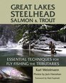 Great Lakes Steelhead Salmon and Trout Essential Techniques for Fly Fishing the Tributaries