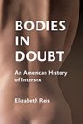 Bodies in Doubt An American History of Intersex