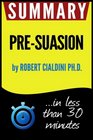 Summary of PreSuasion A Revolutionary Way to Influence and Persuade