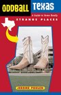 Oddball Texas A Guide to Some Really Strange Places