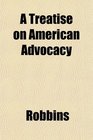 A Treatise on American Advocacy