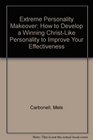 Extreme Personality Makeover HOW TO DEVELOP A WINNING CHRISTLIKE PERSONALITY TO IMPROVE YOUR EFFECTIVENESS