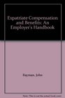 Expatriate Compensation and Benefits An Employer's Handbook