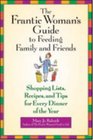 The Frantic Woman's Guide to Feeding Family and Friends Shopping Lists Recipes and Tips for Every Dinner of the Year