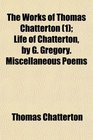 The Works of Thomas Chatterton  Life of Chatterton by G Gregory Miscellaneous Poems