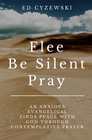 Flee Be Silent Pray An Anxious Evangelical Finds Peace with God through Contemplative Prayer