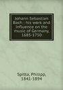 Johann Sebastian Bach His Work and Influence on the Music of Germany 16851750/Vols 2  3