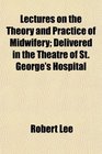 Lectures on the Theory and Practice of Midwifery Delivered in the Theatre of St George's Hospital