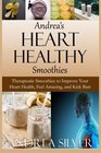 Andrea's Heart Healthy Smoothies Therapeutic Smoothies to Improve Your Heart Health Feel Amazing and Kick Butt