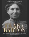 Clara Barton The Life and Legacy of the Civil War Nurse Who Founded the American Red Cross