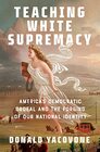 Teaching White Supremacy America's Democratic Ordeal and the Forging of Our National Identity