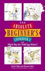 The Absolute Beginner's Cookbook 2 or Which Way Do I Fold Egg Whites