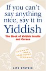 If You Can't Say Anything Nice Say It in Yiddish The Book of Yiddish Insults and Curses