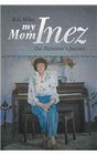 My Mom Inez Our Alzheimer's Journey