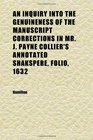 An Inquiry Into the Genuineness of the Manuscript Corrections in Mr J Payne Collier's Annotated Shakspere Folio 1632 And of Certain