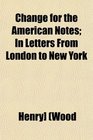 Change for the American Notes In Letters From London to New York
