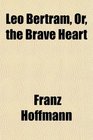 Leo Bertram Or the Brave Heart