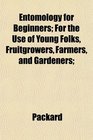 Entomology for Beginners For the Use of Young Folks Fruitgrowers Farmers and Gardeners