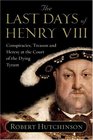 The Last Days of Henry VIII  Conspiracies Treason and Heresy at the Court of the Dying Tyrant