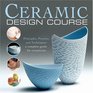 Ceramic Design Course Principles Practice and Techniques A Complete Course for Ceramicists