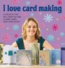 I Love Card Making: 25 Projects That Will Show You How to Make Cards Easily and Quickly