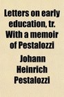 Letters on early education tr With a memoir of Pestalozzi