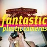 Fantastic Plastic Cameras Tips and Tricks for 40 Toy Cameras