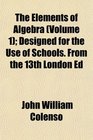 The Elements of Algebra  Designed for the Use of Schools From the 13th London Ed