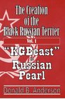 The Creation of the Black Russian Terrier: "KGBeast" to Russian Pearl (Volume 1)