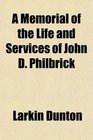 A Memorial of the Life and Services of John D Philbrick