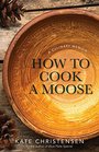 How to Cook A Moose A Culinary Memoir