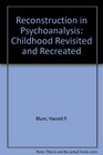 Reconstruction in Psychoanalysis Childhood Revisited and Recreated