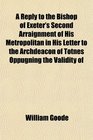 A Reply to the Bishop of Exeter's Second Arraignment of His Metropolitan in His Letter to the Archdeacon of Totnes Oppugning the Validity of