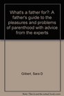 What's a father for A father's guide to the pleasures and problems of parenthood with advice from the experts