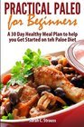 Practical Paleo for Beginners: A 30 Day Healthy Meal Plan to help you Get Started on the Paleo Diet