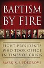 Baptism by Fire Eight Presidents Who Took Office in Times of Crisis