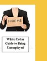 White Collar Guide to Being Unemployed Your Guide through Unemployment