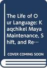 The Life of Our Language Kaqchikel Maya Maintenance Shift and Revitalization