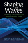 Shaping The Waves A History Of Entreprenuership At Harvard Business School