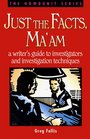 Just the Facts Ma'Am A Writer's Guide to Investigators and Investigation Techniques