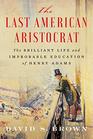 The Last American Aristocrat The Brilliant Life and Improbable Education of Henry Adams