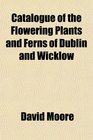 Catalogue of the Flowering Plants and Ferns of Dublin and Wicklow