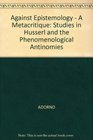 Against Epistemology  A Metacritique Studies in Husserl and the Phenomenological Antinomies